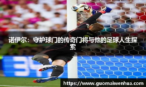 诺伊尔：守护球门的传奇门将与他的足球人生探索
