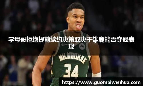 字母哥拒绝提前续约决策取决于雄鹿能否夺冠表现