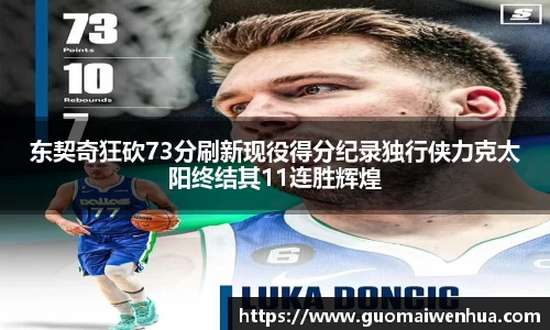 东契奇狂砍73分刷新现役得分纪录独行侠力克太阳终结其11连胜辉煌