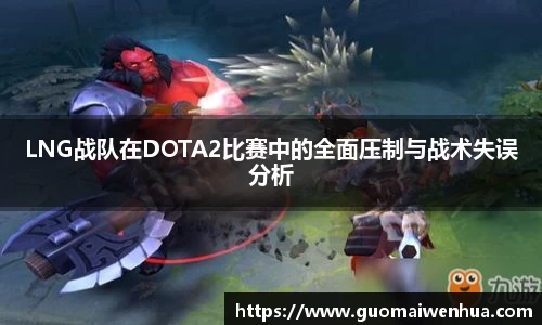 LNG战队在DOTA2比赛中的全面压制与战术失误分析