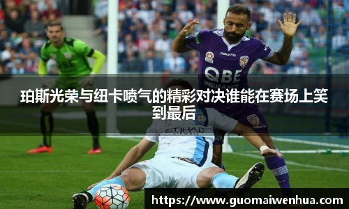 珀斯光荣与纽卡喷气的精彩对决谁能在赛场上笑到最后
